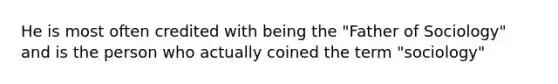 He is most often credited with being the "Father of Sociology" and is the person who actually coined the term "sociology"
