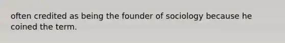 often credited as being the founder of sociology because he coined the term.