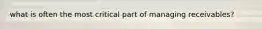 what is often the most critical part of managing receivables?