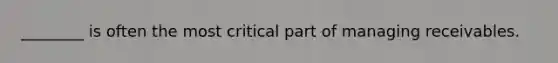 ________ is often the most critical part of managing receivables.