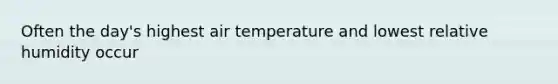 Often the day's highest air temperature and lowest relative humidity occur