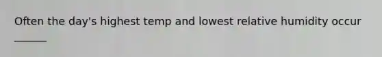 Often the day's highest temp and lowest relative humidity occur ______