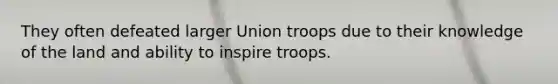 They often defeated larger Union troops due to their knowledge of the land and ability to inspire troops.