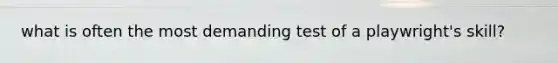 what is often the most demanding test of a playwright's skill?