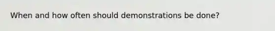 When and how often should demonstrations be done?