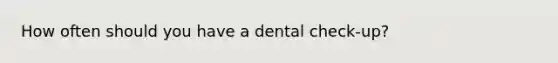 How often should you have a dental check-up?