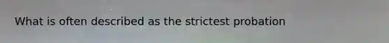 What is often described as the strictest probation