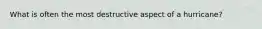 What is often the most destructive aspect of a hurricane?