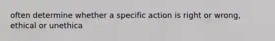 often determine whether a specific action is right or wrong, ethical or unethica