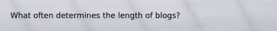 What often determines the length of blogs?