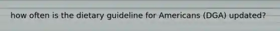 how often is the dietary guideline for Americans (DGA) updated?