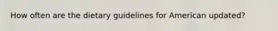 How often are the dietary guidelines for American updated?