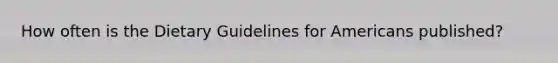 How often is the Dietary Guidelines for Americans published?