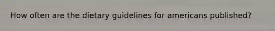 How often are the dietary guidelines for americans published?