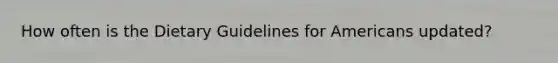 How often is the Dietary Guidelines for Americans updated?