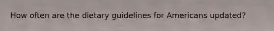 How often are the dietary guidelines for Americans updated?