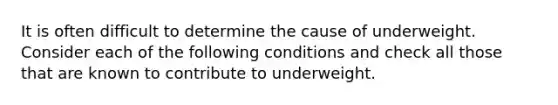 It is often difficult to determine the cause of underweight. Consider each of the following conditions and check all those that are known to contribute to underweight.