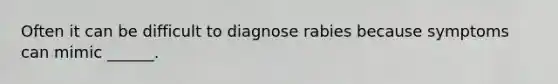 Often it can be difficult to diagnose rabies because symptoms can mimic ______.