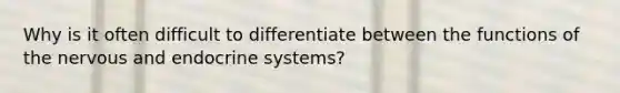 Why is it often difficult to differentiate between the functions of the nervous and endocrine systems?