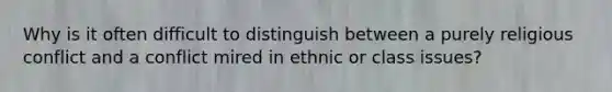 Why is it often difficult to distinguish between a purely religious conflict and a conflict mired in ethnic or class issues?