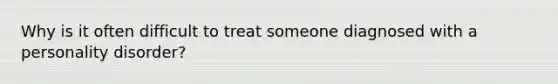Why is it often difficult to treat someone diagnosed with a personality disorder?