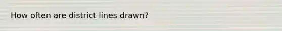 How often are district lines drawn?