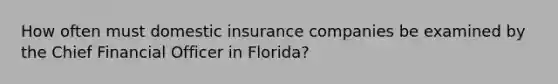 How often must domestic insurance companies be examined by the Chief Financial Officer in Florida?