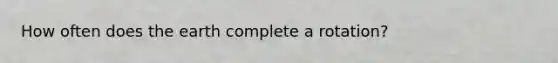 How often does the earth complete a rotation?