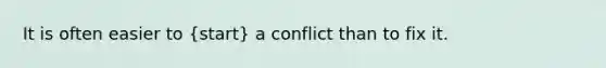 It is often easier to (start) a conflict than to fix it.