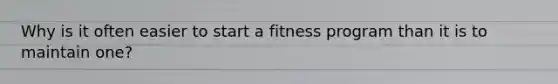 Why is it often easier to start a fitness program than it is to maintain one?