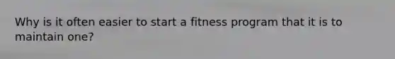 Why is it often easier to start a fitness program that it is to maintain one?