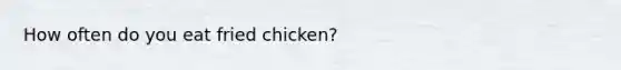 How often do you eat fried chicken?