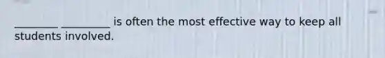 ________ _________ is often the most effective way to keep all students involved.