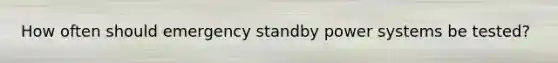 How often should emergency standby power systems be tested?