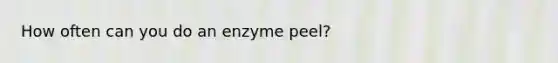 How often can you do an enzyme peel?