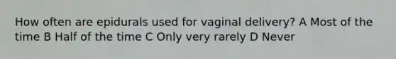 How often are epidurals used for vaginal delivery? A Most of the time B Half of the time C Only very rarely D Never