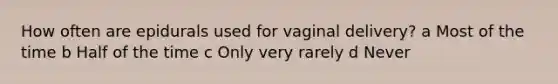 How often are epidurals used for vaginal delivery? a Most of the time b Half of the time c Only very rarely d Never