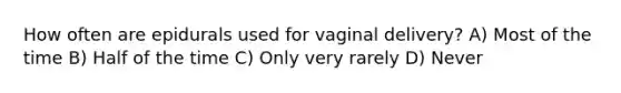 How often are epidurals used for vaginal delivery? A) Most of the time B) Half of the time C) Only very rarely D) Never