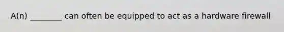 A(n) ________ can often be equipped to act as a hardware firewall