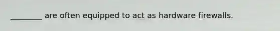 ________ are often equipped to act as hardware firewalls.