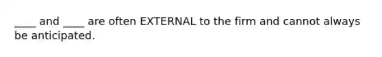 ____ and ____ are often EXTERNAL to the firm and cannot always be anticipated.