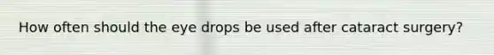 How often should the eye drops be used after cataract surgery?