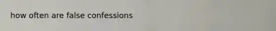 how often are false confessions