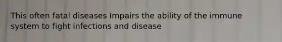 This often fatal diseases Impairs the ability of the immune system to fight infections and disease