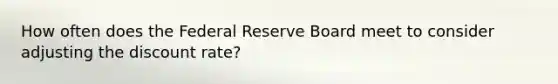 How often does the Federal Reserve Board meet to consider adjusting the discount rate?