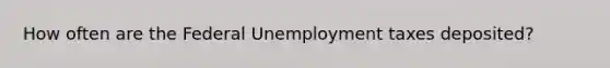 How often are the Federal Unemployment taxes deposited?