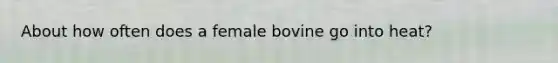 About how often does a female bovine go into heat?