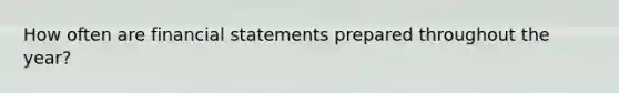 How often are financial statements prepared throughout the year?