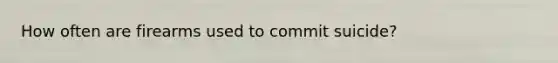 How often are firearms used to commit suicide?
