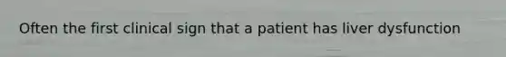 Often the first clinical sign that a patient has liver dysfunction